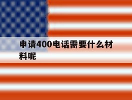 申请400电话需要什么材料呢
