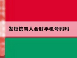 发短信骂人会封手机号码吗
