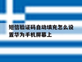 短信验证码自动填充怎么设置华为手机屏幕上