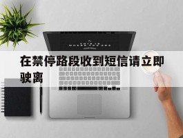 在禁停路段收到短信请立即驶离