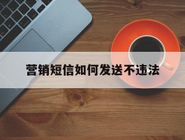 营销短信如何发送不违法