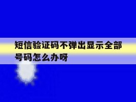 短信验证码不弹出显示全部号码怎么办呀的简单介绍