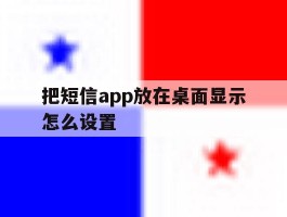 把短信app放在桌面显示怎么设置