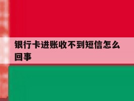 银行卡进账收不到短信怎么回事