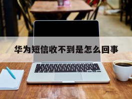 华为短信收不到是怎么回事