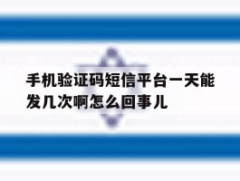 手机验证码短信平台一天能发几次啊怎么回事儿的简单介绍