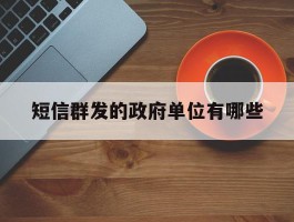 短信群发的政府单位有哪些