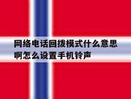 网络电话回拨模式什么意思啊怎么设置手机铃声的简单介绍