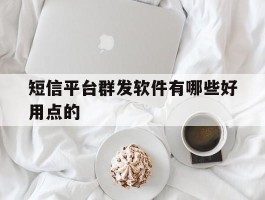 短信平台群发软件有哪些好用点的
