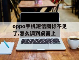 oppo手机短信图标不见了,怎么调到桌面上
