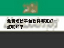 免费短信平台软件哪家好一点呢知乎的简单介绍