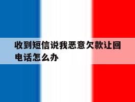 收到短信说我恶意欠款让回电话怎么办