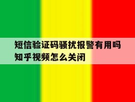短信验证码骚扰报警有用吗知乎视频怎么关闭的简单介绍