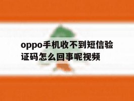 oppo手机收不到短信验证码怎么回事呢视频