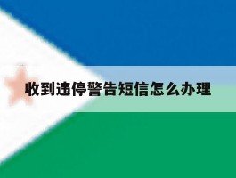 收到违停警告短信怎么办理