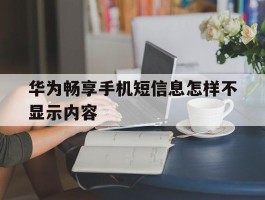 华为畅享手机短信息怎样不显示内容