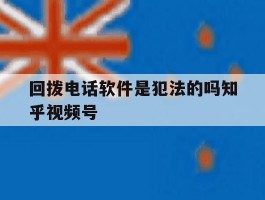 包含回拨电话软件是犯法的吗知乎视频号的词条