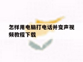 怎样用电脑打电话并变声视频教程下载