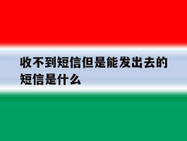 收不到短信但是能发出去的短信是什么