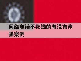 网络电话不花钱的有没有诈骗案例