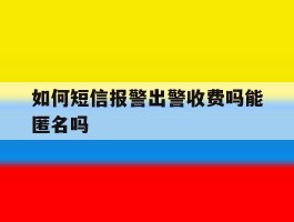 包含如何短信报警出警收费吗能匿名吗的词条