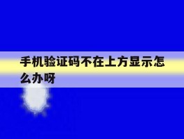 手机验证码不在上方显示怎么办呀