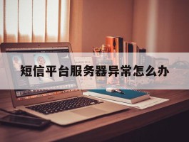 短信平台服务器异常怎么办