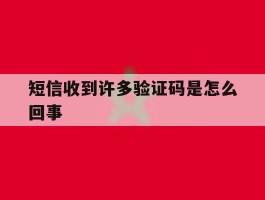 短信收到许多验证码是怎么回事
