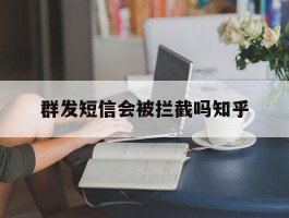 群发短信会被拦截吗知乎