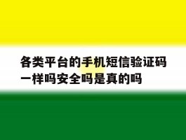关于各类平台的手机短信验证码一样吗安全吗是真的吗的信息
