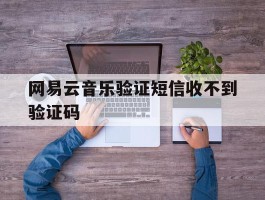 网易云音乐验证短信收不到验证码