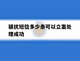 骚扰短信多少条可以立案处理成功