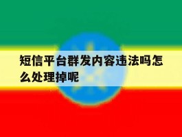 包含短信平台群发内容违法吗怎么处理掉呢的词条