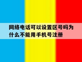 关于网络电话可以设置区号吗为什么不能用手机号注册的信息