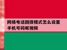 网络电话回拨模式怎么设置手机号码呢视频