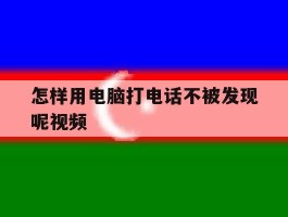 怎样用电脑打电话不被发现呢视频