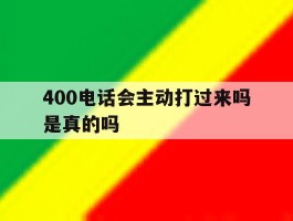 400电话会主动打过来吗是真的吗