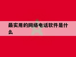 最实用的网络电话软件是什么