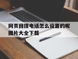 网页回拨电话怎么设置的呢图片大全下载的简单介绍