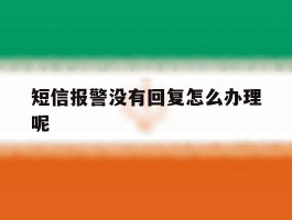 短信报警没有回复怎么办理呢的简单介绍
