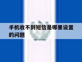 手机收不到短信是哪里设置的问题