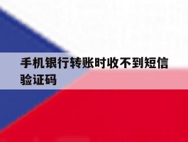 手机银行转账时收不到短信验证码