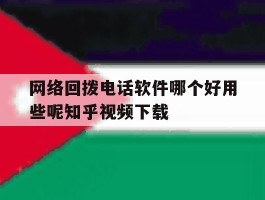 包含网络回拨电话软件哪个好用些呢知乎视频下载的词条