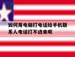 如何用电脑打电话给手机联系人电话打不进来呢的简单介绍