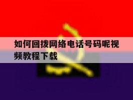 如何回拨网络电话号码呢视频教程下载