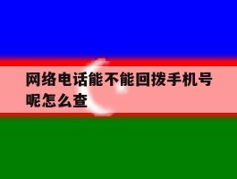 网络电话能不能回拨手机号呢怎么查