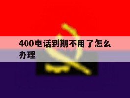 400电话到期不用了怎么办理