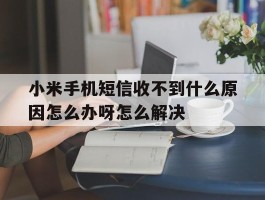 小米手机短信收不到什么原因怎么办呀怎么解决的简单介绍