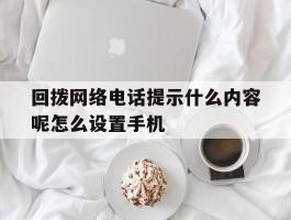 回拨网络电话提示什么内容呢怎么设置手机