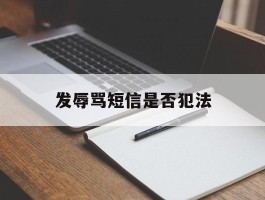 发辱骂短信是否犯法